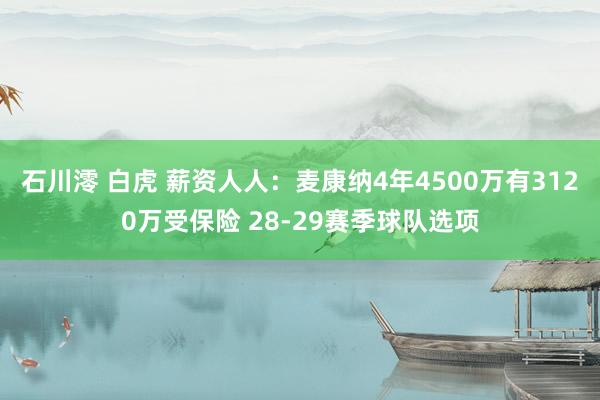 石川澪 白虎 薪资人人：麦康纳4年4500万有3120万受保险 28-29赛季球队选项