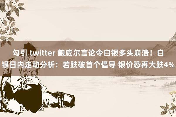 勾引 twitter 鲍威尔言论令白银多头崩溃！白银日内走动分析：若跌破首个倡导 银价恐再大跌4%