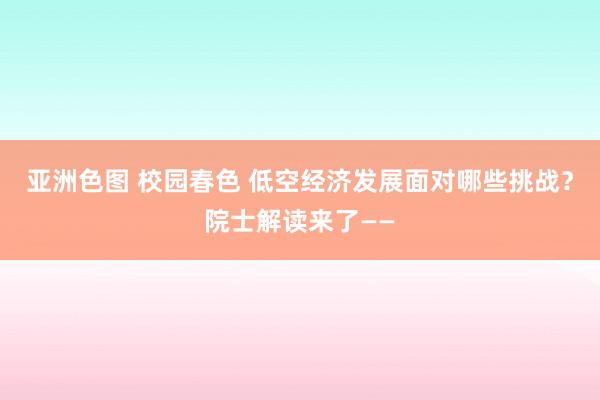 亚洲色图 校园春色 低空经济发展面对哪些挑战？院士解读来了——