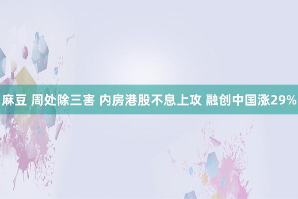 麻豆 周处除三害 内房港股不息上攻 融创中国涨29%