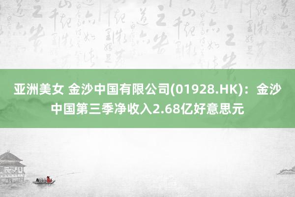 亚洲美女 金沙中国有限公司(01928.HK)：金沙中国第三季净收入2.68亿好意思元