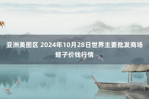 亚洲美图区 2024年10月28日世界主要批发商场蛏子价钱行情