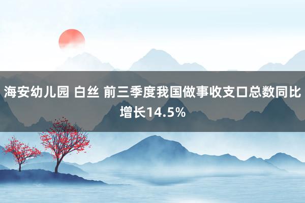 海安幼儿园 白丝 前三季度我国做事收支口总数同比增长14.5%