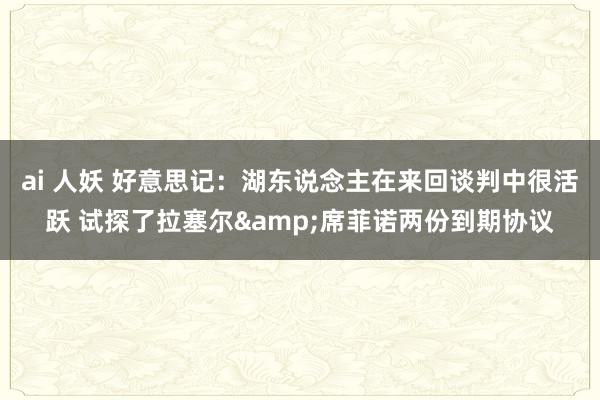 ai 人妖 好意思记：湖东说念主在来回谈判中很活跃 试探了拉塞尔&席菲诺两份到期协议