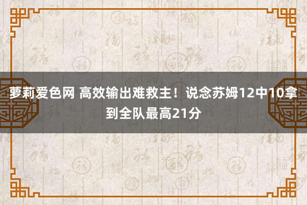 萝莉爱色网 高效输出难救主！说念苏姆12中10拿到全队最高21分