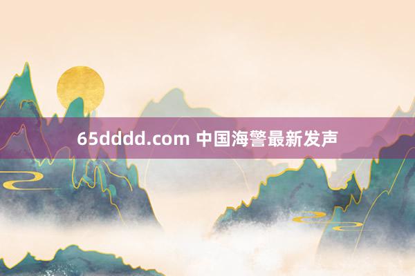 65dddd.com 中国海警最新发声