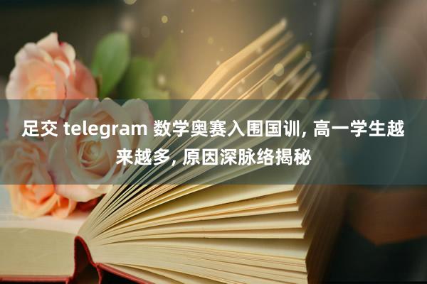 足交 telegram 数学奥赛入围国训， 高一学生越来越多， 原因深脉络揭秘