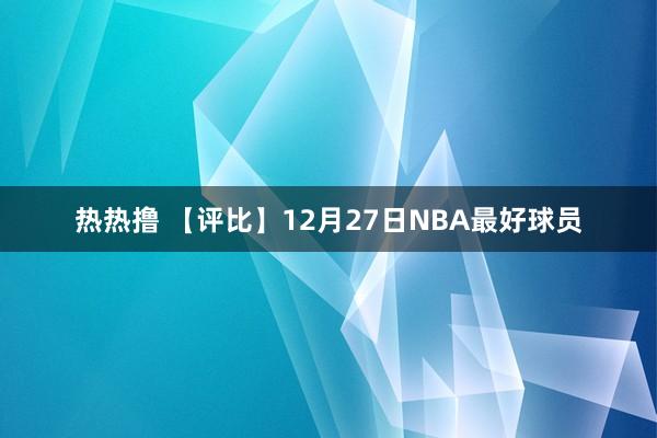 热热撸 【评比】12月27日NBA最好球员