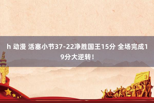 h 动漫 活塞小节37-22净胜国王15分 全场完成19分大