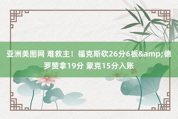 亚洲美图网 难救主！福克斯砍26分6板&德罗赞拿19