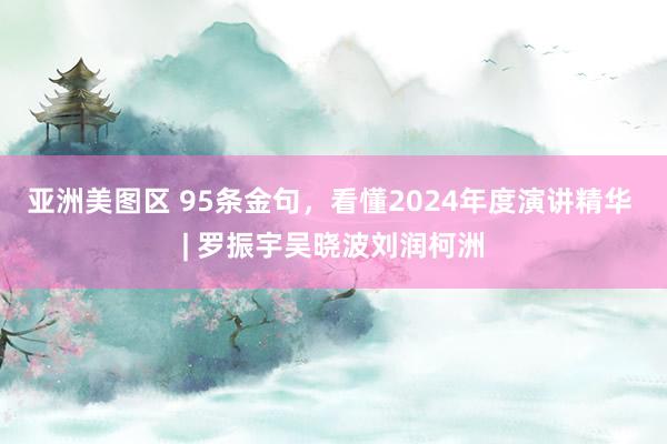 亚洲美图区 95条金句，看懂2024年度演讲精华 | 罗振宇