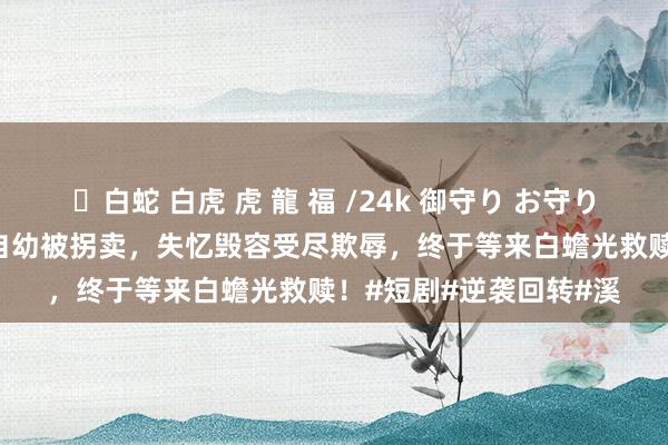 ✨白蛇 白虎 虎 龍 福 /24k 御守り お守り  《溪月照寂云》于月自幼被拐卖，失忆毁容受尽欺辱，终于等来白蟾光救赎！#短剧#逆袭回转#溪