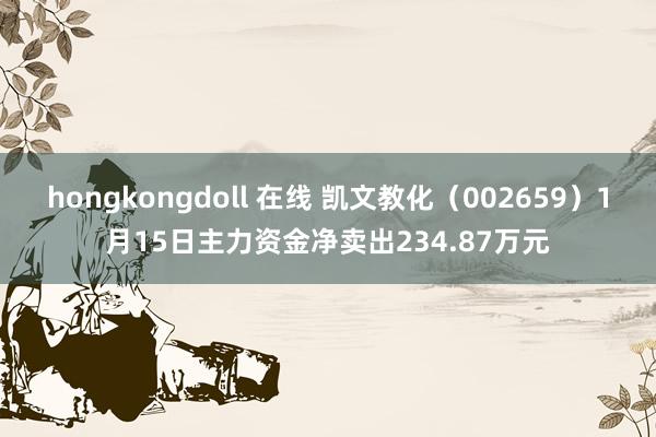 hongkongdoll 在线 凯文教化（002659）1月