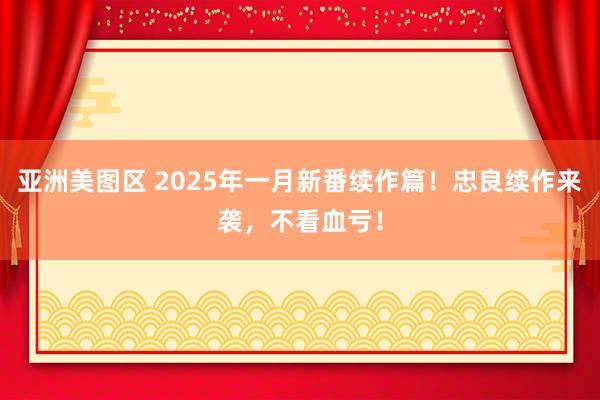 亚洲美图区 2025年一月新番续作篇！忠良续作来袭，不看血亏！