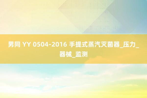 男同 YY 0504-2016 手提式蒸汽灭菌器_压力_器械