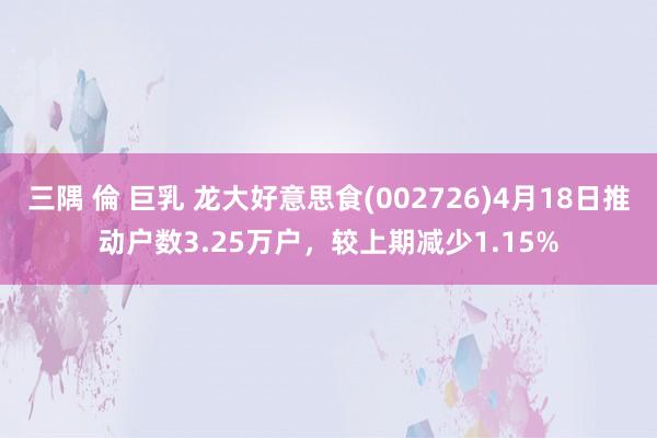 三隅 倫 巨乳 龙大好意思食(002726)4月18日推动户
